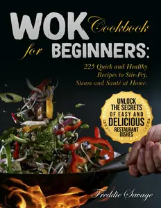 Wok Cookbook for Beginners: 225 Quick and Healthy Recipes to Stir-Fry, Steam and Sauté at Home. Unlock the Secrets of Easy and Delicious Restaurant Dishes Paperback
