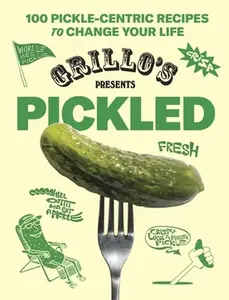 Grillo's Presents Pickled: 100 Pickle-Centric Recipes to Change Your Life -- Grillo's Pickles, Hardcover