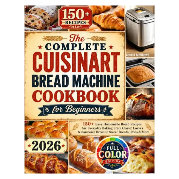 The Complete Cuisinart Bread Machine Cookbook for Beginners: 150+ Easy Homemade Bread Recipes for Everyday Baking, from Classic Loaves & Sandwich Bread to Sweet Breads, Rolls & More