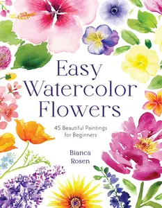 Easy Watercolor Flowers: 45 Beautiful Paintings for Beginners -- Bianca Rosen - Paperback