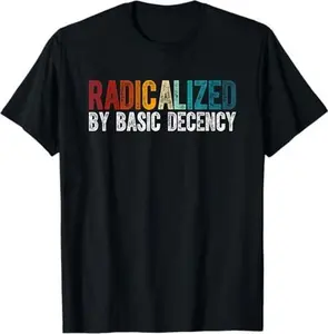 Women Radicalized By Basic Decency Funny Democracy T-Shirt