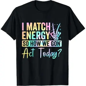 100% Cotton I Match Energy So How We Gone Act Today T-Shirt