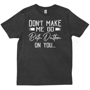 Don't Make Me Go Beth Dutton On You Yellowstone TV Show Quotes T-shirt
