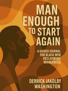 Derrick Jakolby Washington Man Enough To Start Again A Guided Journal For Black Men Reclaiming Wholeness With 50 Heartfelt Prompts Daily Affirmations And A Curated Soundtrack
