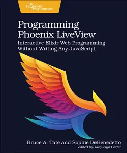 Programming Phoenix Liveview: Interactive Elixir Web Programming Without Writing Any JavaScript -- Bruce A. Tate - Paperback