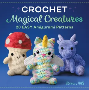 Crochet Magical Creatures: 20 Easy Amigurumi Patterns -- Drew Hill - Paperback