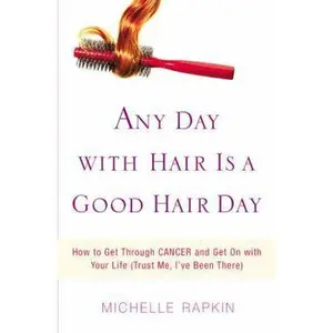 USED-Any Day with Hair Is a Good Hair Day: How to Get Through CANCER and Get On with Your Life (Trust Me, I've Been There) by Michelle Rapkin (Paperback)