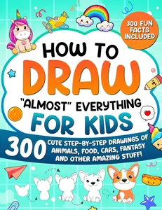How to Draw "Almost" Everything for Kids: 300 Cute Step-By-Step Drawings of Animals, Food, Cars, Fantasy and Other Amazing Stuff! (How to Draw for Kids)