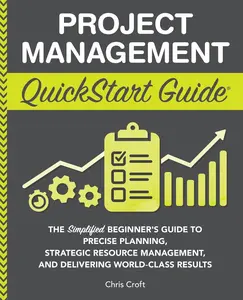 Project Management QuickStart Guide: The Simplified Beginner’s Guide to Precise Planning, Strategic Resource Management