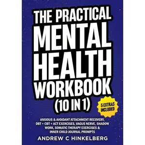 The Practical Mental Health Workbook (10 in 1): Anxious & Avoidant Attachment Recovery, DBT + CBT + ACT Exercises, Vagus Nerve, Shadow Work, Somatic Therapy Exercises & Inner Child Journal Prompts
