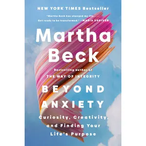Beyond Anxiety: Curiosity, Creativity, and Finding Your Life's Purpose -- Martha Beck - Hardcover