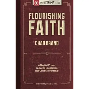 USED-Flourishing Faith: A Baptist Primer on Work, Economics, and Civic Stewardship by Chad Brand (Paperback)