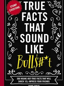 True Facts That Sound Like Bull$#*t: 500 Insane-But-True Facts That Will Shock and Impress Your Friends (1) (Mind-Blowing True Facts) Paperback – April 11, 2017