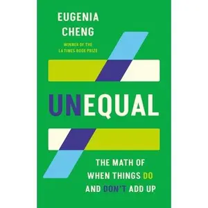 Unequal: The Math of When Things Do and Don't Add Up -- Eugenia Cheng - Hardcover