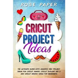 USED-Cricut Project Ideas: The Ultimate Guide with Amazing New Project Ideas for Cricut Maker, Cricut Explore Air 2 and Cricut Design Space for B by Paper, Rose (Paperback)