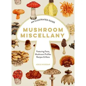 Mushroom Miscellany: An Illustrated Guide Featuring Fun Facts, Mushroom Profiles, Recipes & More by Adele Nozedar [Hardback Book]