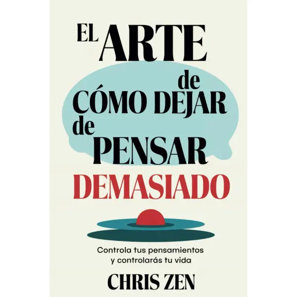 “The Art of How to Stop Overthinking: Control Your Thoughts and You Will Control Your Life: Exercise and Technique Guide to Relieve Anxiety and Negativity and Feel Peace” (Spanish Edition)