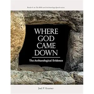 Joel P Kramer Where God Came Down The Archaeological Evidence Book 1 in Bible and Archaeology Speak Series with Photos Maps Graphics and Illustrations
