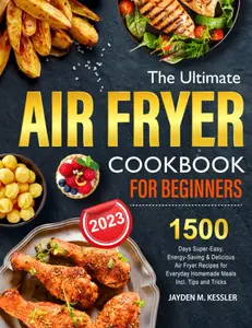 Air Fryer Cookbook for Beginners (Home Decor Companion): 1500 Super-Easy, Energy-Saving, Delicious Recipes for Everyday Homemade Meals, Plus Tips and Tricks for Home Supplies Kitchen Use