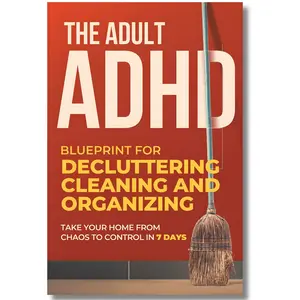 The Adult ADHD Blueprint for Decluttering, Cleaning and Organizing: Take Your Home from Chaos to Control in 7 Days (Overcoming Adult ADHD Challenges) how to Love your Neurodivergent paperback book edition