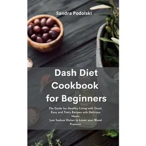USED-Dash Diet Cookbook for Beginners: The Guide for Healthy Living with Quick, Easy and Tasty Recipes with Delicious Meals. Low Sodium Dishes to Lower you by Podolski, Sandra (Hardcover)