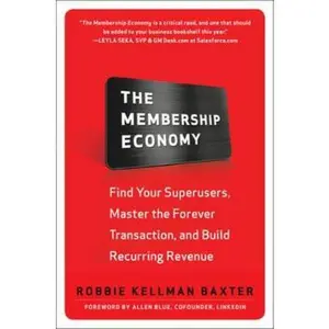USED-The Membership Economy: Find Your Super Users, Master the Forever Transaction, and Build Recurring Revenue by Baxter, Robbie Kellman (Hardcover)
