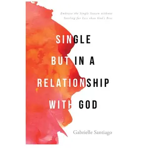 Single but in a Relationship with God: Embrace the Single Season without Settling for Less than God's Best