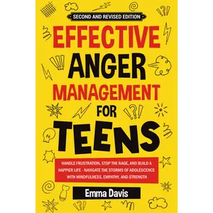 Effective Anger Management for Teens: Handle Frustration, Stop The Rage, And Build A Happier Life - Navigate The Storms Of Adolescence