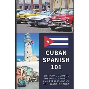 Cuban Spanish 101: Your Complete Bilingual Guide to the Unique Words and Expressions of Cuba