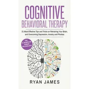 Cognitive Behavioral Therapy: 21 Most Effective Tips and Tricks on Retraining Your Brain, and Overcoming Depression, Anxiety and Phobias (Cognitive Be -- Ryan James, Hardcover