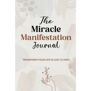 The Miracle Manifestation Journal: Transform your Life in Just 21 Days, A Guided Journey to Unlock Abundance, Clarity, and Joy Through Dail