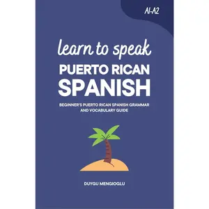Learn to Speak Puerto Rican Spanish: Beginner’s Puerto Rican Spanish Grammar and Vocabulary Guide (Learn Puerto Rican Spanish)