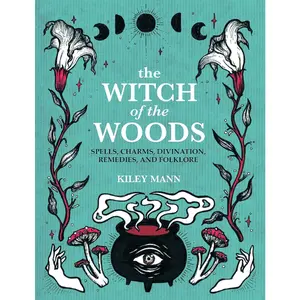 The Witch of The Woods: Spells, charms, divination, remedies, and folklore Spiritual Practices Magical