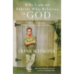 USED-Why I Am an Atheist Who Believes in God: How to Give Love, Create Beauty and Find Peace by Schaeffer, Frank (Paperback)