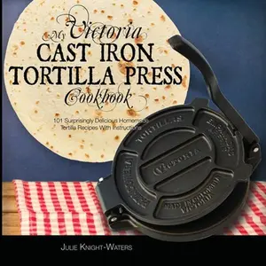 My Victoria Cast Iron Tortilla Press Cookbook: 101 Surprisingly Delicious Homemade Tortilla Recipes with Instructions (Victoria Cast Iron Tortilla Pre -- Julie Knight-Waters - Paperback