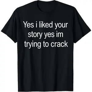 100% Cotton Yes I Liked Your Story Yes Im Trying to Crack Quote T-Shirt