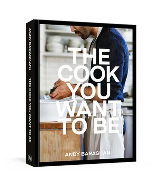 The Cook You Want to Be: Everyday Recipes to Impress [A Cookbook] -- Andy Baraghani - Hardcover