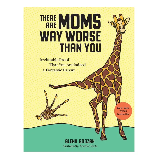 There Are Moms Way Worse Than You: Irrefutable Proof That You Are Indeed a Fantastic Parent Book