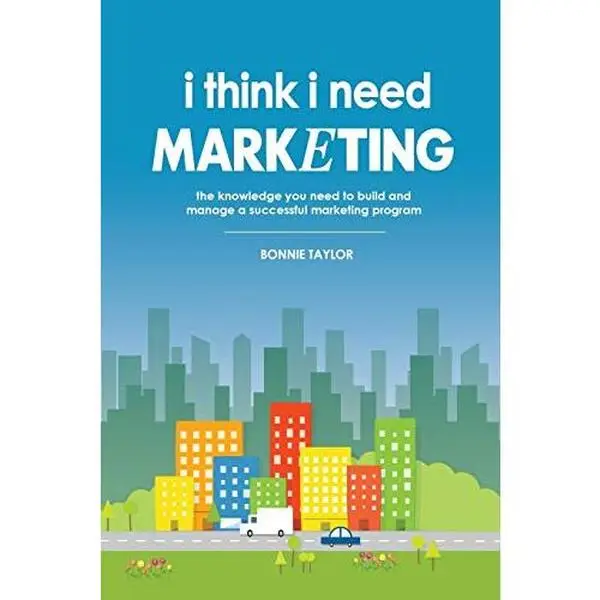 I Think I Need Marketing: The Knowledge You Need to Build and Manage a Successful Marketing Program by Taylor, Bonnie (Paperback) - Used