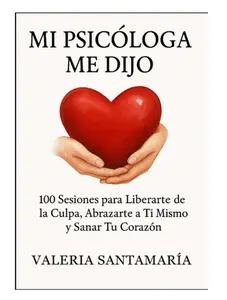 MI PSICÓLOGA ME DIJO: 100 Sesiones para Liberarte de la Culpa, Abrazarte a Ti Mismo y Sanar Tu Corazón (Spanish Edition) - Paperback