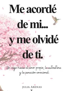Me acordé de mi... y me olvidé de ti.: Un viaje hacia el amor propio, la autoestima y la sanación emocional. (Spanish Edition)