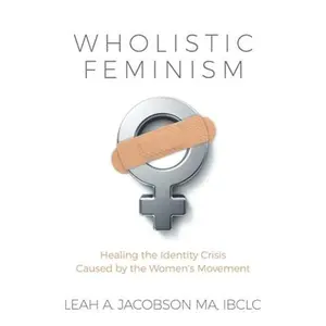 USED Book - Wholistic Feminism: Healing the Identity Crisis Caused by the Women's Movement by Leah A. Jacobson (Paperback) - english