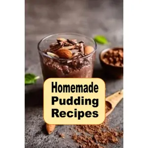 Homemade Pudding Recipes: Delicious Puddings Dessert Recipes Such as Chocolate, Vanilla, Bread Pudding and Tapioca (Decadent Dessert Cookbook) Paperback – March 27, 2023