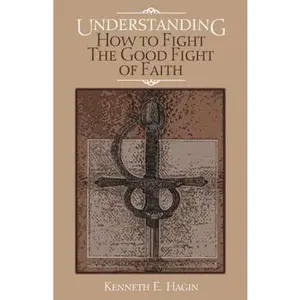 USED-Understanding: How to Fight the Good Fight of Faith by Kenneth E. Hagin (Paperback)