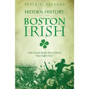 USED-Hidden History of the Boston Irish: Little-Known Stories from Ireland's Next Parish Over by Stevens, Peter F. (Paperback)