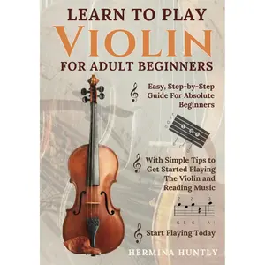 Learn to Play Violin for Adult Beginners: Easy Step-By-Step Guide For Absolute Beginners With Simple Tips To Get Started Playing The Violin And Reading Music Paperback – December 22, 2024