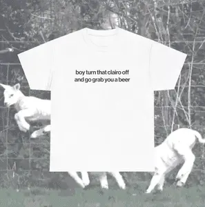 Funny Clairo Shirt - Boy Turn That Clairo Off And Go Grab You A Beer Meme Tee Classic Fit - UNISEX Indie Alternative Silly Top, Unisex Cotton Graphic Tee , Adult funny T-shirt, Gift for Woman and Man