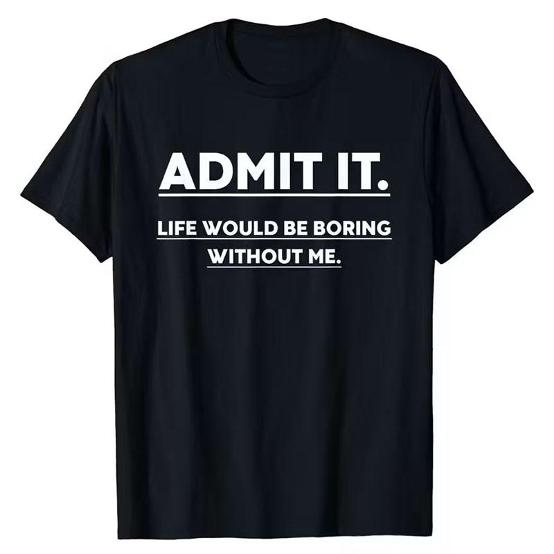 Admit It Life Boring Without Me Funny Saying Men Women T-Shirt Admit It Life Boring Without Me Funny Saying Men Women T-Shirt