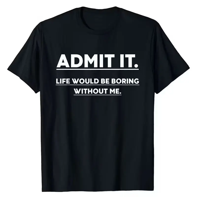 Admit It Life Boring Without Me Funny Saying Men Women T-Shirt