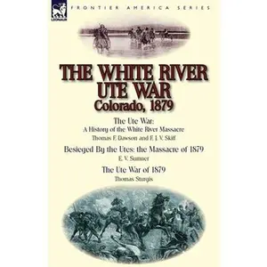 USED-The White River Ute War Colorado, 1879: The Ute War: A History of the White River Massacre by Thomas F. Dawson and F. J. V. Skiff, Besieged by the Ute by Dawson, Thomas F. (Paperback)